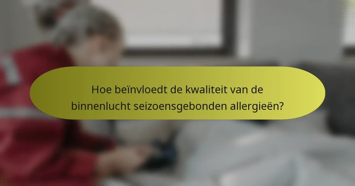 Hoe beïnvloedt de kwaliteit van de binnenlucht seizoensgebonden allergieën?