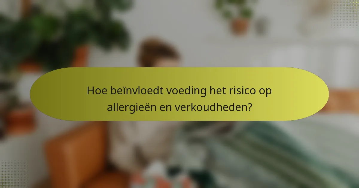 Hoe beïnvloedt voeding het risico op allergieën en verkoudheden?