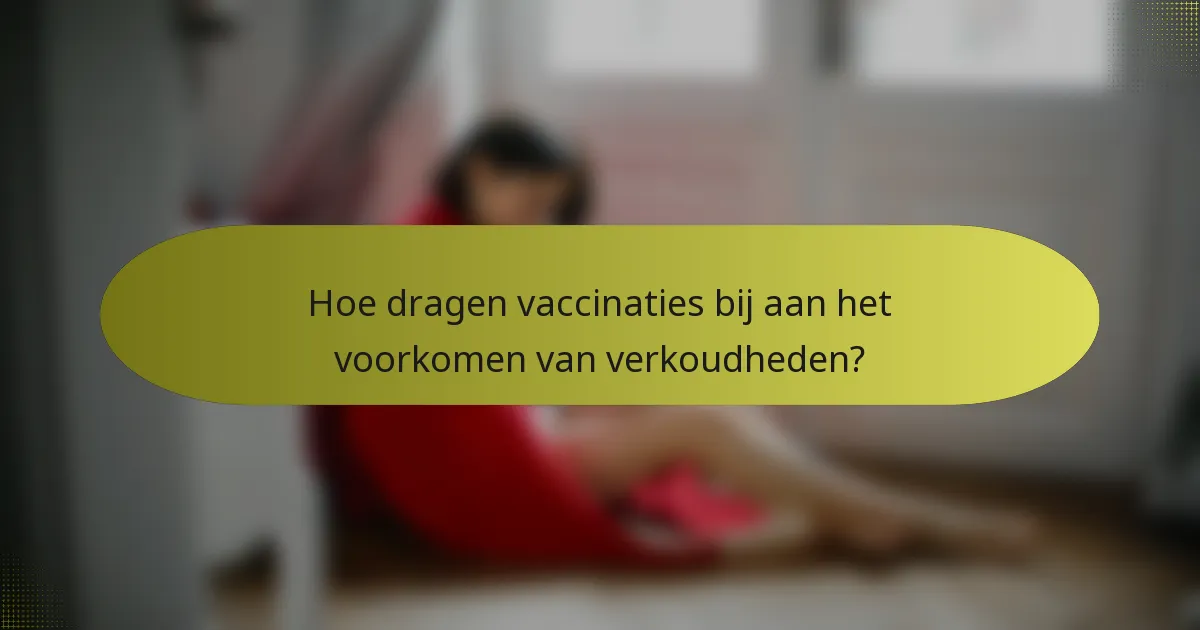 Hoe dragen vaccinaties bij aan het voorkomen van verkoudheden?