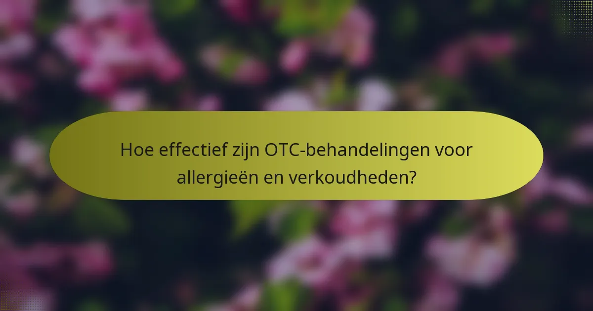 Hoe effectief zijn OTC-behandelingen voor allergieën en verkoudheden?