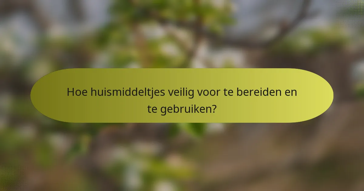Hoe huismiddeltjes veilig voor te bereiden en te gebruiken?