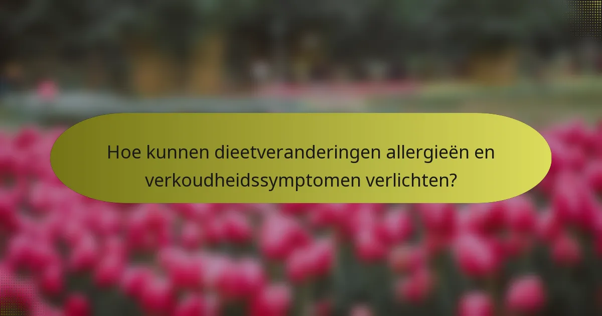 Hoe kunnen dieetveranderingen allergieën en verkoudheidssymptomen verlichten?