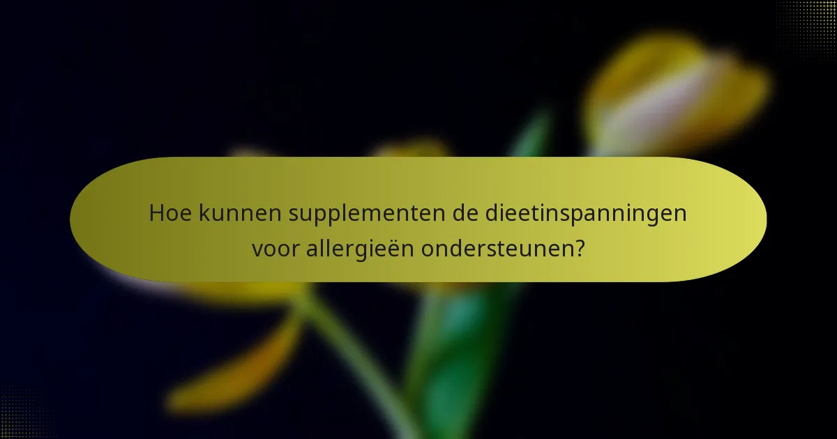 Hoe kunnen supplementen de dieetinspanningen voor allergieën ondersteunen?