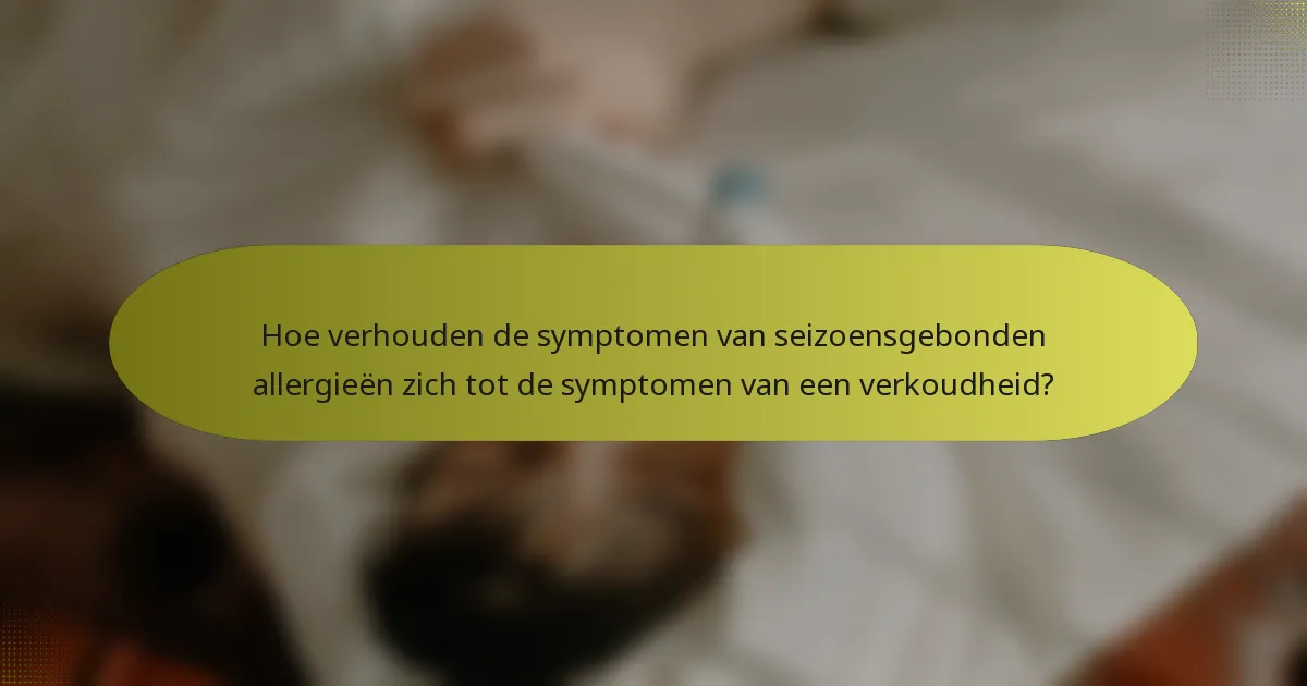 Hoe verhouden de symptomen van seizoensgebonden allergieën zich tot de symptomen van een verkoudheid?