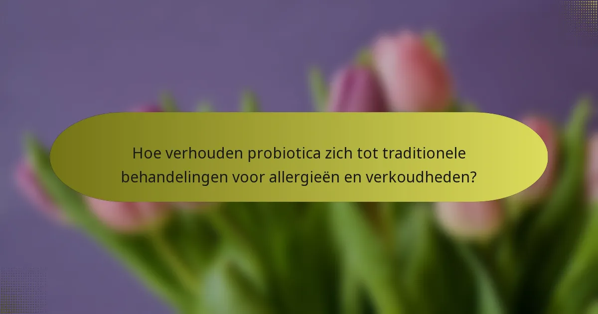 Hoe verhouden probiotica zich tot traditionele behandelingen voor allergieën en verkoudheden?