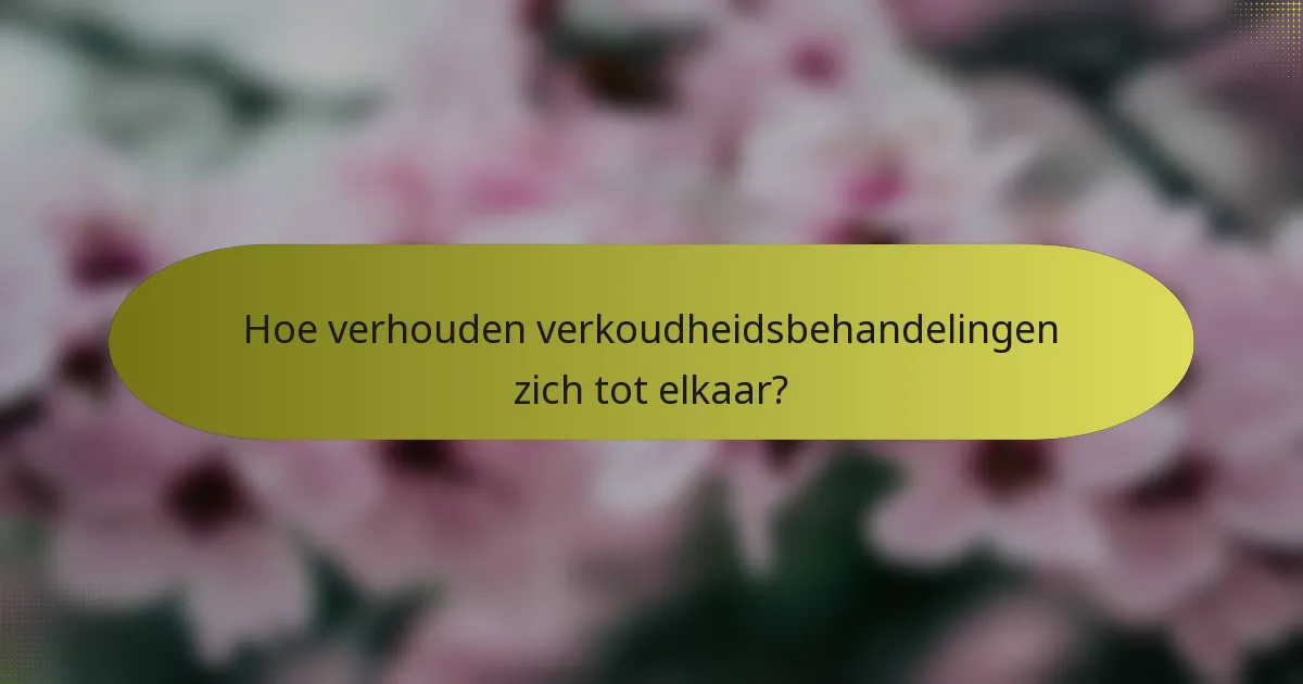 Hoe verhouden verkoudheidsbehandelingen zich tot elkaar?