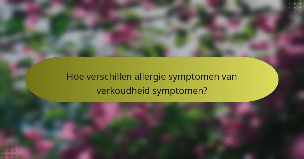 Hoe verschillen allergie symptomen van verkoudheid symptomen?