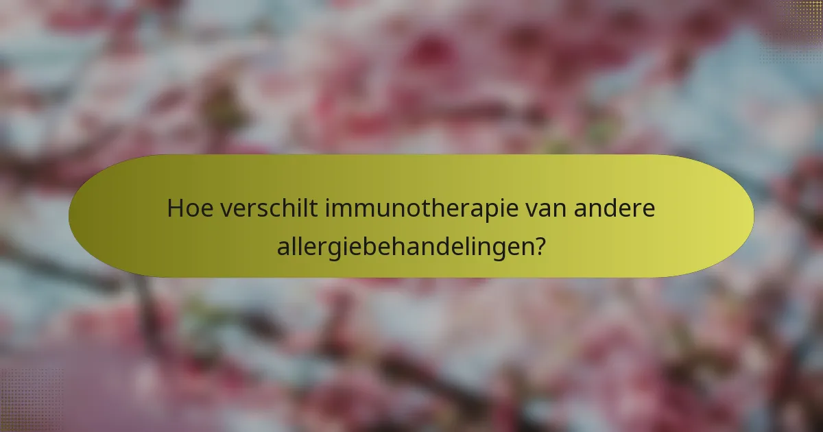 Hoe verschilt immunotherapie van andere allergiebehandelingen?