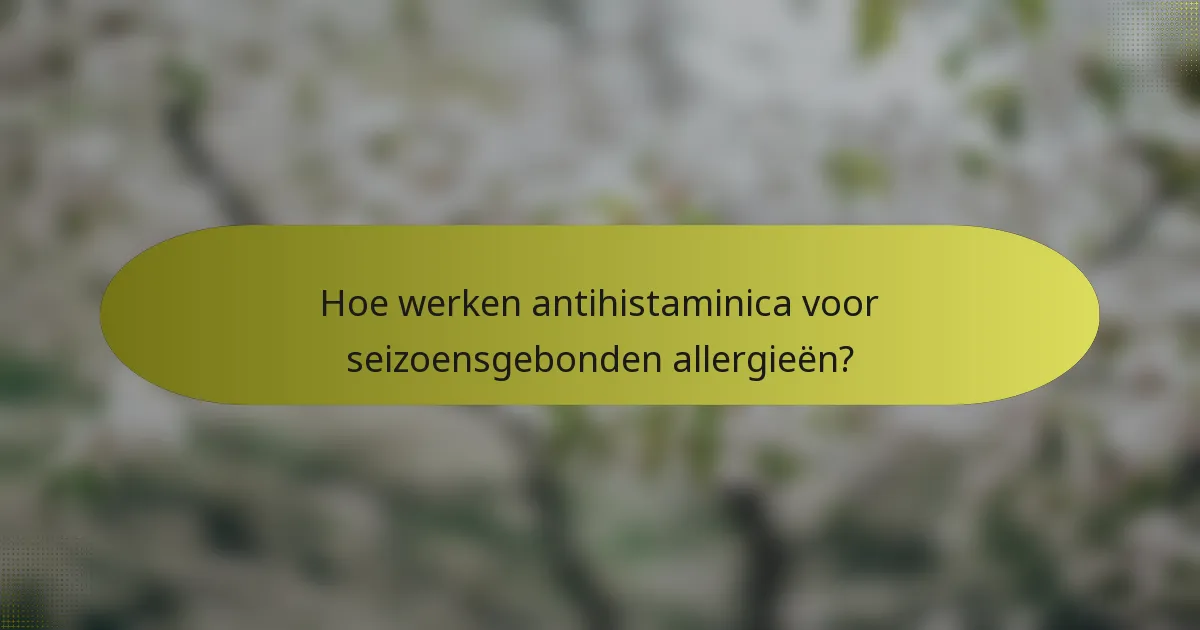 Hoe werken antihistaminica voor seizoensgebonden allergieën?
