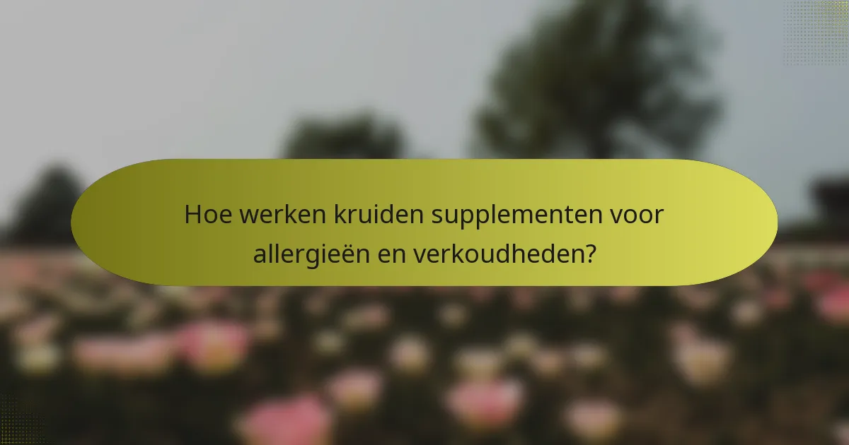 Hoe werken kruiden supplementen voor allergieën en verkoudheden?