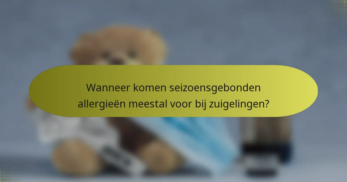 Wanneer komen seizoensgebonden allergieën meestal voor bij zuigelingen?