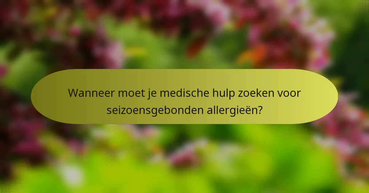 Wanneer moet je medische hulp zoeken voor seizoensgebonden allergieën?