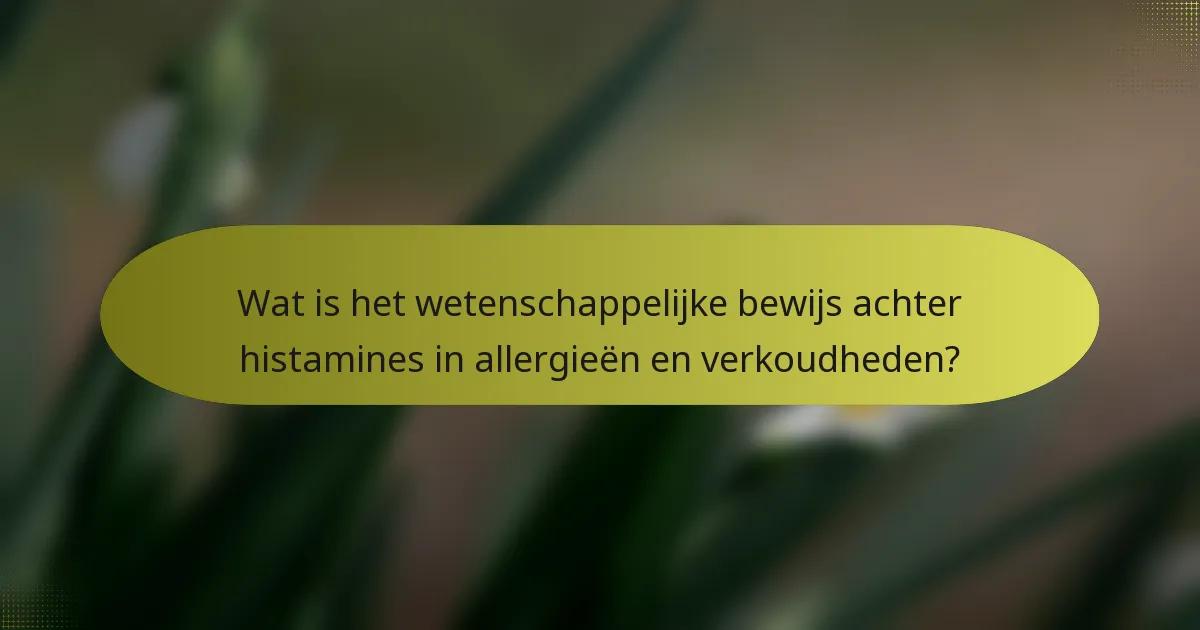 Wat is het wetenschappelijke bewijs achter histamines in allergieën en verkoudheden?