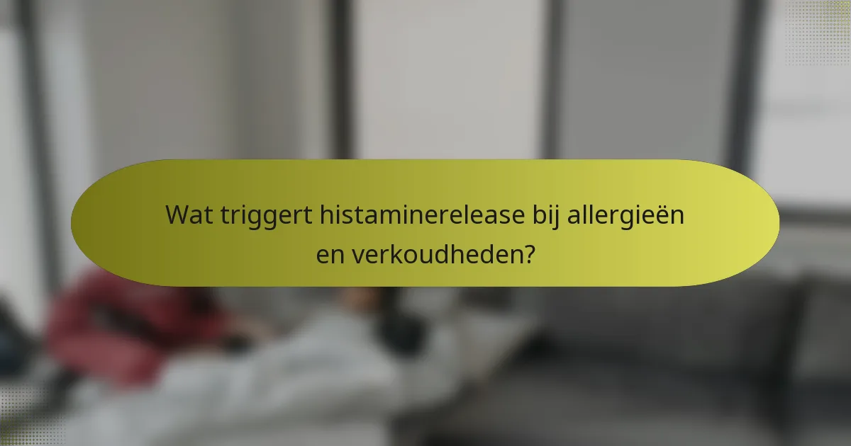 Wat triggert histaminerelease bij allergieën en verkoudheden?