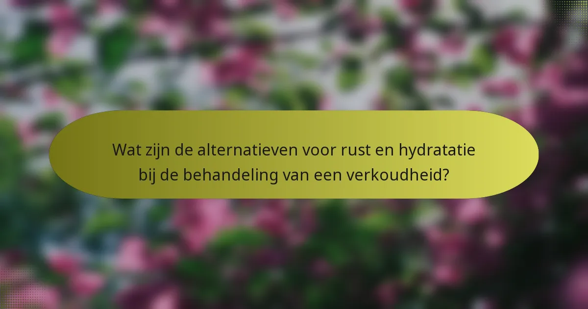 Wat zijn de alternatieven voor rust en hydratatie bij de behandeling van een verkoudheid?