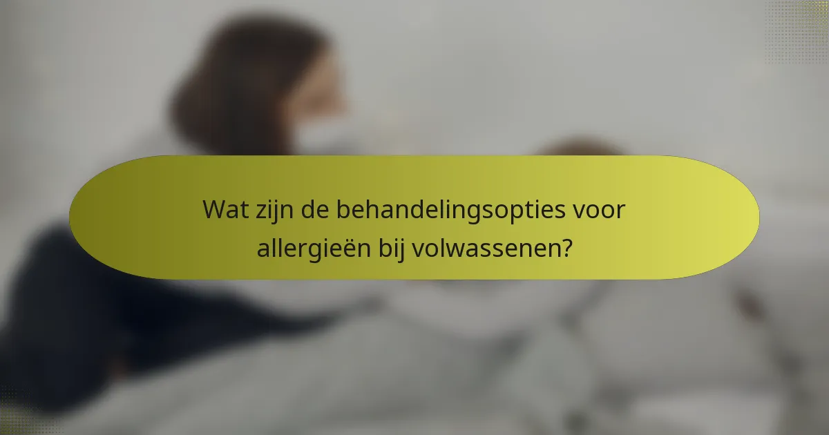 Wat zijn de behandelingsopties voor allergieën bij volwassenen?