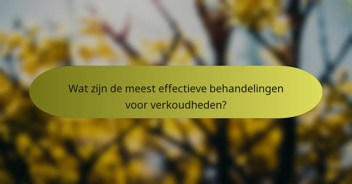 Wat zijn de meest effectieve behandelingen voor verkoudheden?