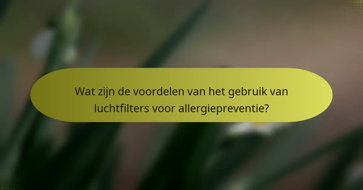 Wat zijn de voordelen van het gebruik van luchtfilters voor allergiepreventie?