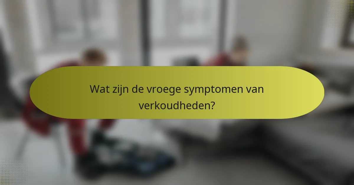 Wat zijn de vroege symptomen van verkoudheden?