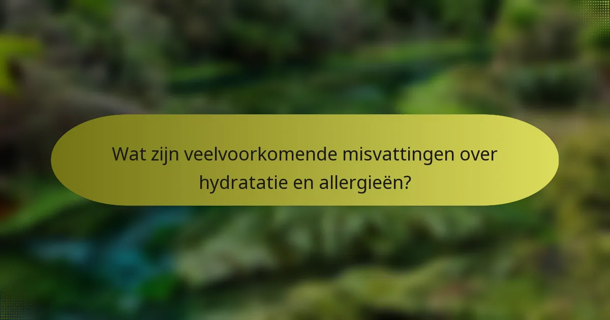 Wat zijn veelvoorkomende misvattingen over hydratatie en allergieën?