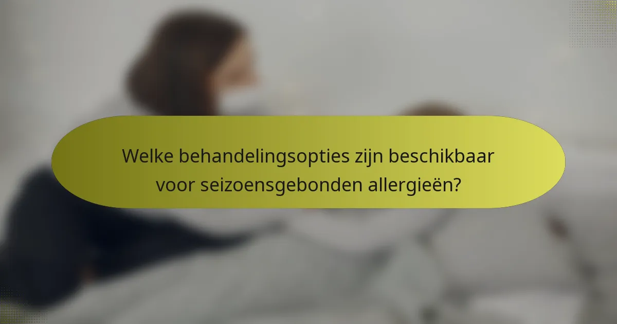 Welke behandelingsopties zijn beschikbaar voor seizoensgebonden allergieën?