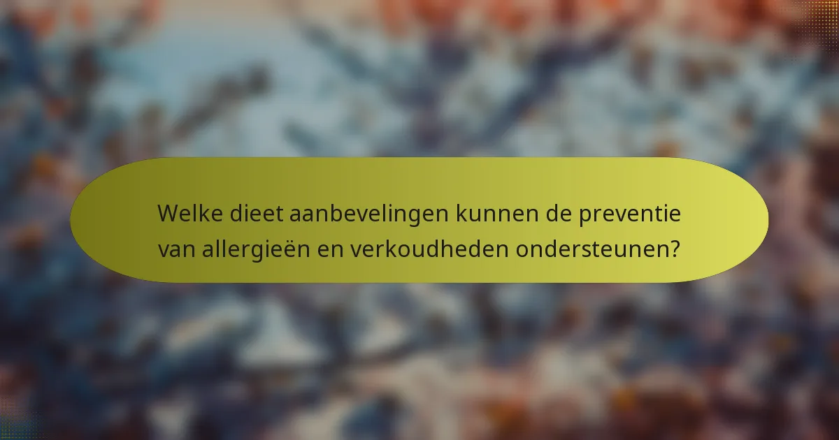 Welke dieet aanbevelingen kunnen de preventie van allergieën en verkoudheden ondersteunen?