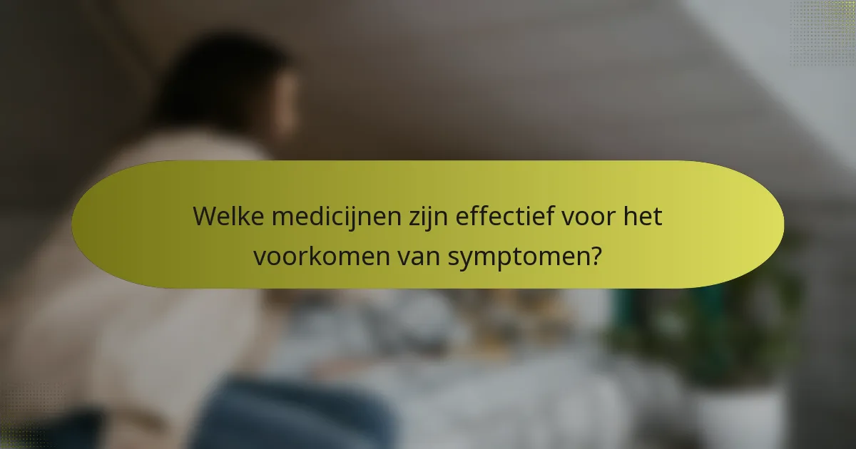 Welke medicijnen zijn effectief voor het voorkomen van symptomen?