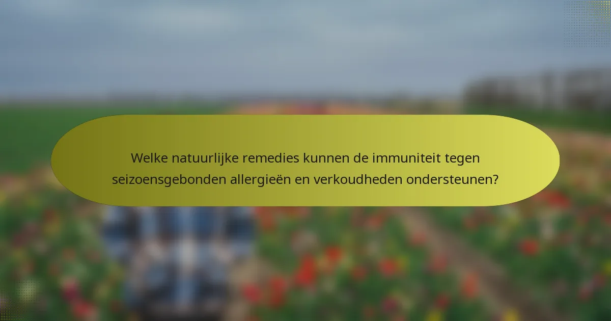 Welke natuurlijke remedies kunnen de immuniteit tegen seizoensgebonden allergieën en verkoudheden ondersteunen?