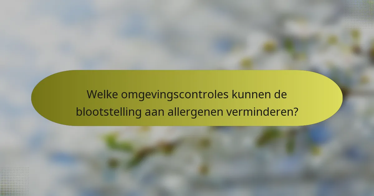 Welke omgevingscontroles kunnen de blootstelling aan allergenen verminderen?