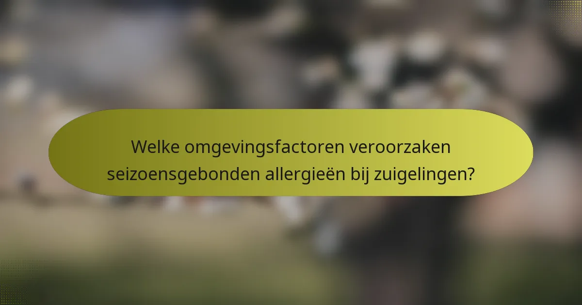 Welke omgevingsfactoren veroorzaken seizoensgebonden allergieën bij zuigelingen?