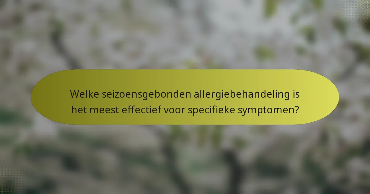 Welke seizoensgebonden allergiebehandeling is het meest effectief voor specifieke symptomen?