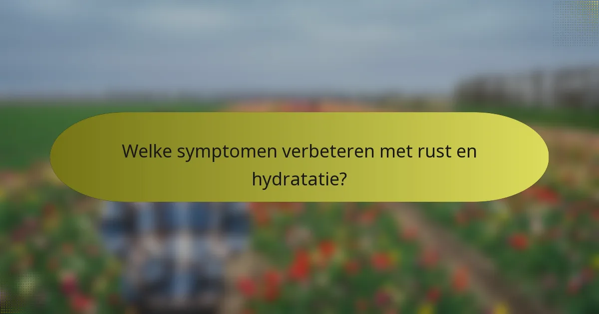 Welke symptomen verbeteren met rust en hydratatie?