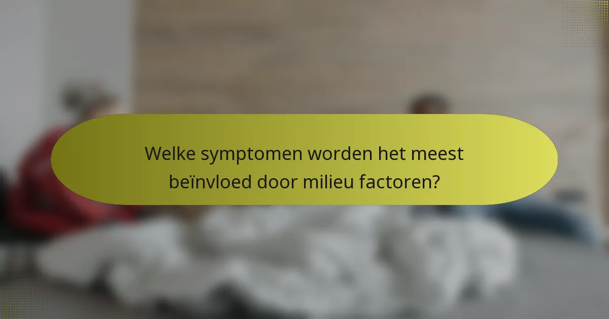 Welke symptomen worden het meest beïnvloed door milieu factoren?