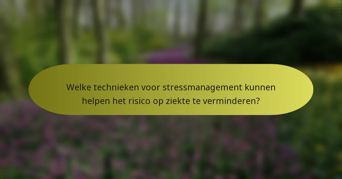 Welke technieken voor stressmanagement kunnen helpen het risico op ziekte te verminderen?