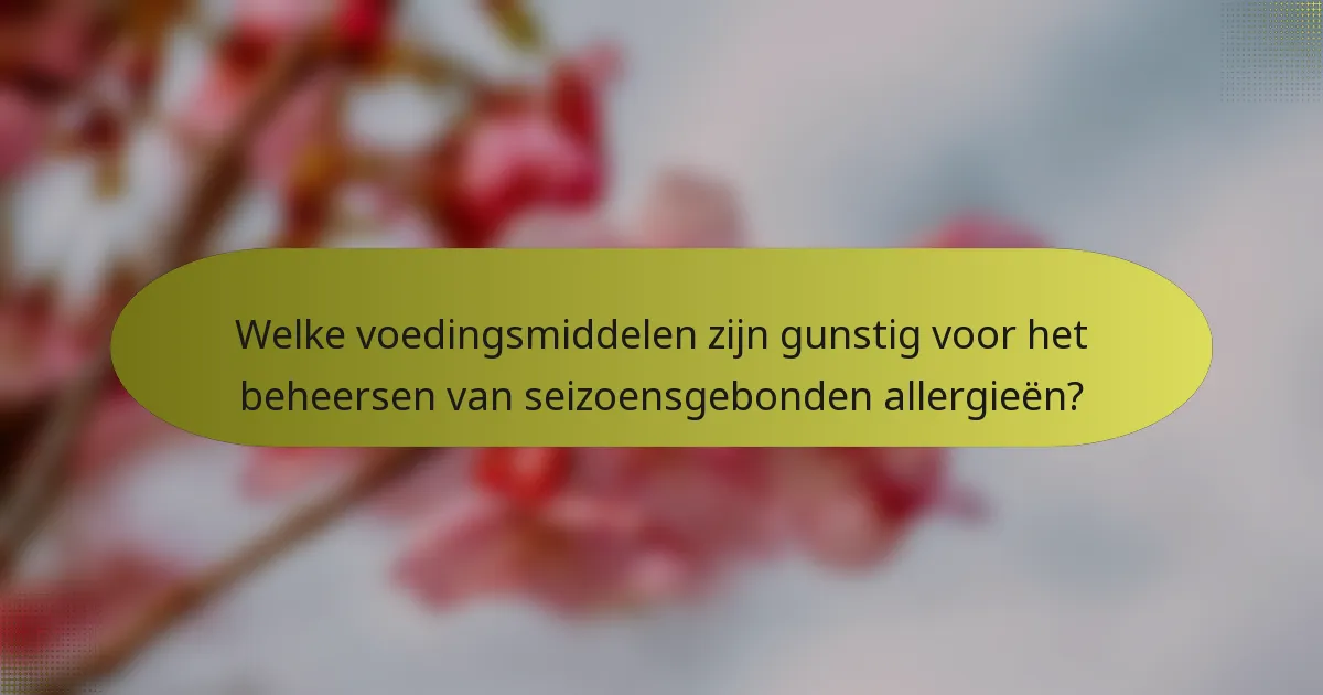 Welke voedingsmiddelen zijn gunstig voor het beheersen van seizoensgebonden allergieën?