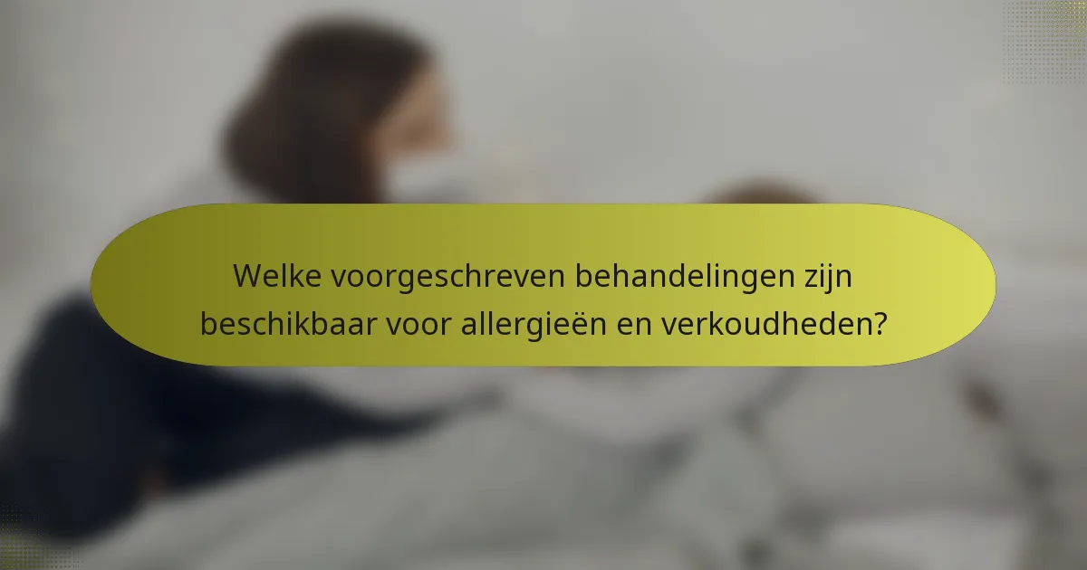 Welke voorgeschreven behandelingen zijn beschikbaar voor allergieën en verkoudheden?