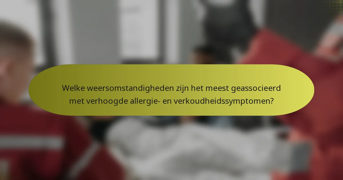 Welke weersomstandigheden zijn het meest geassocieerd met verhoogde allergie- en verkoudheidssymptomen?